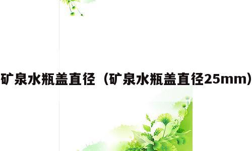 矿泉水瓶盖直径（矿泉水瓶盖直径25mm）