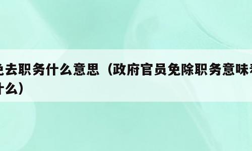 免去职务什么意思（政府官员免除职务意味着什么）