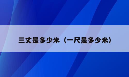 三丈是多少米（一尺是多少米）