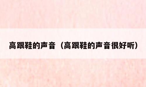 高跟鞋的声音（高跟鞋的声音很好听）