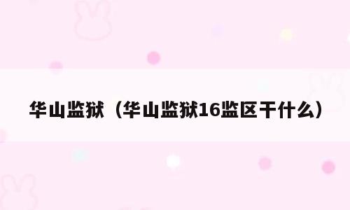 华山监狱（华山监狱16监区干什么）
