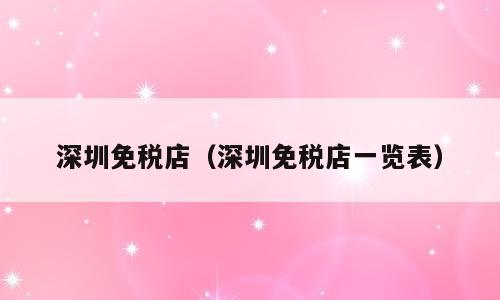 深圳免税店（深圳免税店一览表）