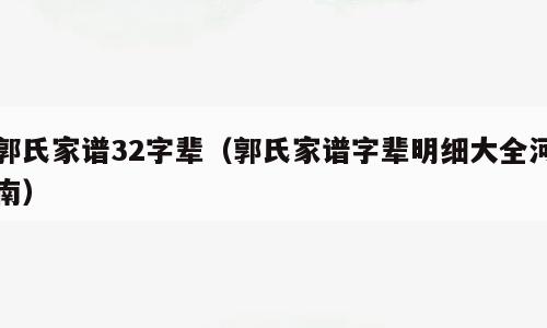 郭氏家谱32字辈（郭氏家谱字辈明细大全河南）