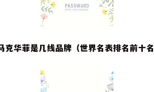 马克华菲是几线品牌（世界名表排名前十名）
