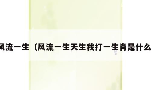 风流一生（风流一生天生我打一生肖是什么）