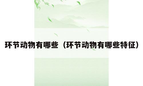 环节动物有哪些（环节动物有哪些特征）