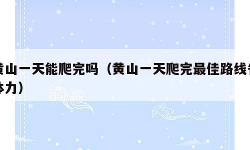 黄山一天能爬完吗（黄山一天爬完最佳路线省体力）