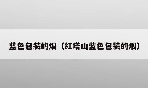 蓝色包装的烟（红塔山蓝色包装的烟）