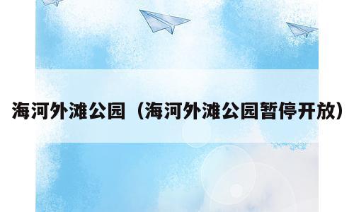 海河外滩公园（海河外滩公园暂停开放）
