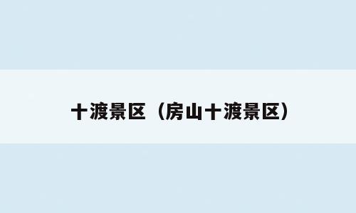 十渡景区（房山十渡景区）