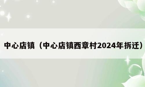 中心店镇（中心店镇西章村2024年拆迁）