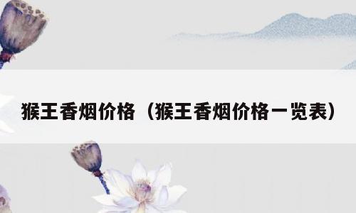 猴王香烟价格（猴王香烟价格一览表）