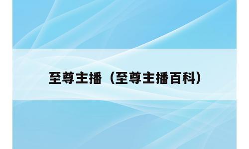 至尊主播（至尊主播百科）
