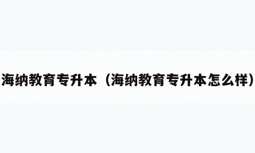 海纳教育专升本（海纳教育专升本怎么样）
