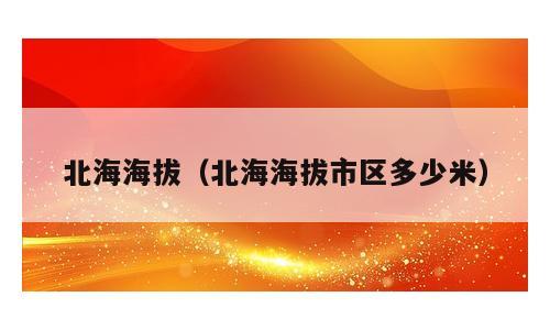 北海海拔（北海海拔市区多少米）