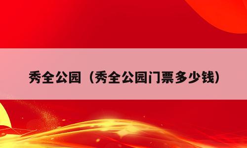 秀全公园（秀全公园门票多少钱）