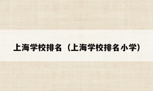 上海学校排名（上海学校排名小学）
