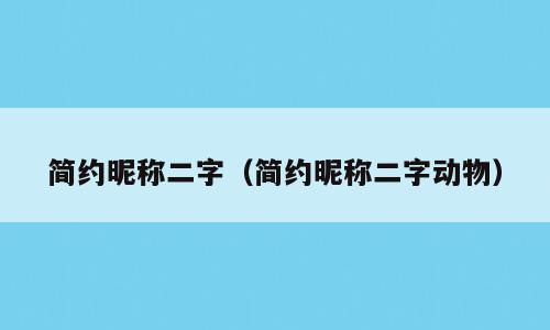 简约昵称二字（简约昵称二字动物）