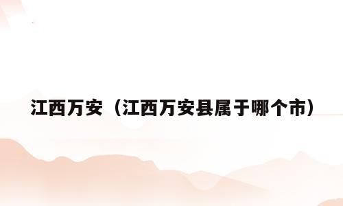 江西万安（江西万安县属于哪个市）