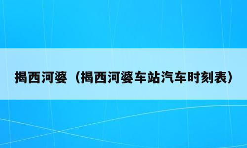 揭西河婆（揭西河婆车站汽车时刻表）