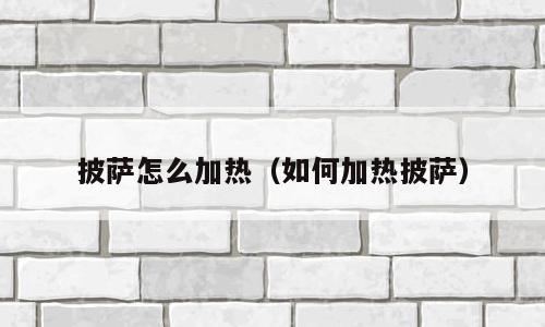 披萨怎么加热（如何加热披萨）