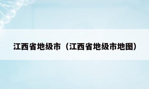 江西省地级市（江西省地级市地图）