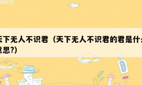 天下无人不识君（天下无人不识君的君是什么意思?）