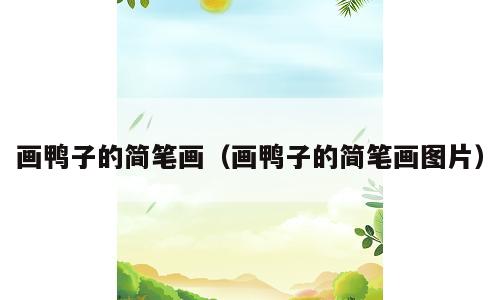 画鸭子的简笔画（画鸭子的简笔画图片）