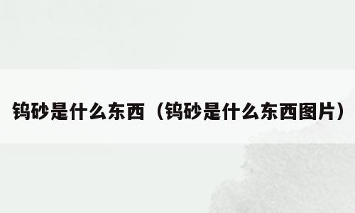 钨砂是什么东西（钨砂是什么东西图片）