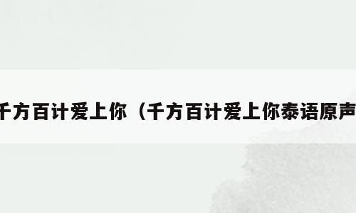 千方百计爱上你（千方百计爱上你泰语原声）