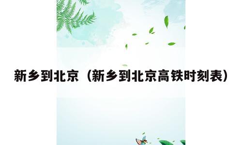 新乡到北京（新乡到北京高铁时刻表）