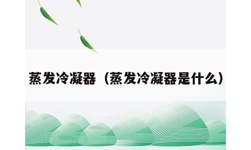 蒸发冷凝器（蒸发冷凝器是什么）