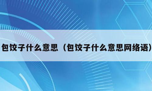 包饺子什么意思（包饺子什么意思网络语）