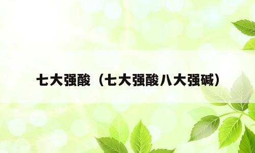 七大强酸（七大强酸八大强碱）