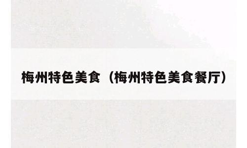 梅州特色美食（梅州特色美食餐厅）