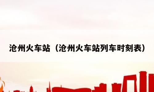 沧州火车站（沧州火车站列车时刻表）