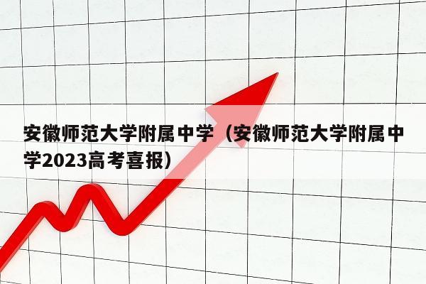 安徽师范大学附属中学（安徽师范大学附属中学2023高考喜报）