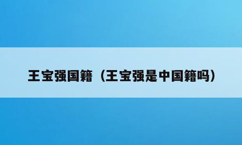 王宝强国籍（王宝强是中国籍吗）