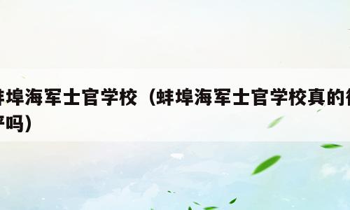蚌埠海军士官学校（蚌埠海军士官学校真的很严吗）