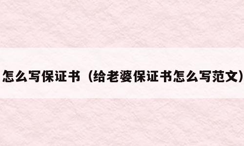怎么写保证书（给老婆保证书怎么写范文）