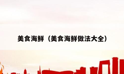 美食海鲜（美食海鲜做法大全）