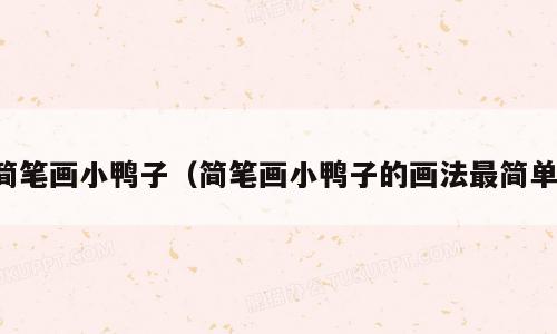 简笔画小鸭子（简笔画小鸭子的画法最简单）