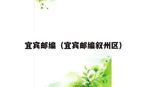 宜宾邮编（宜宾邮编叙州区）