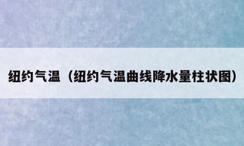 纽约气温（纽约气温曲线降水量柱状图）