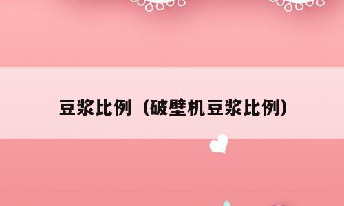 豆浆比例（破壁机豆浆比例）
