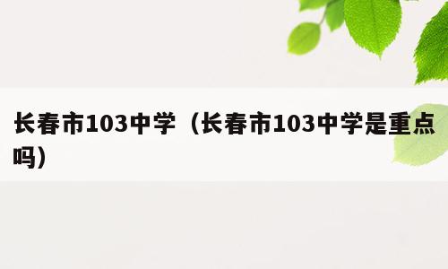 长春市103中学（长春市103中学是重点吗）