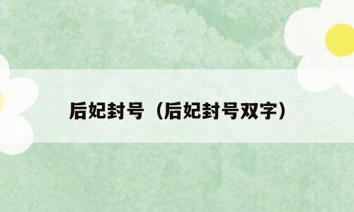 后妃封号（后妃封号双字）