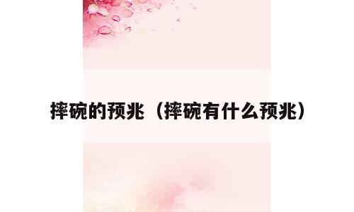 摔碗的预兆（摔碗有什么预兆）