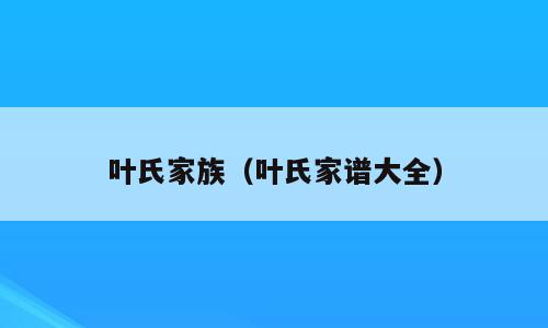 叶氏家族（叶氏家谱大全）