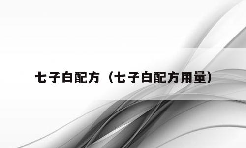 七子白配方（七子白配方用量）